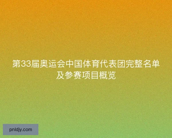 第33届奥运会中国体育代表团完整名单及参赛项目概览