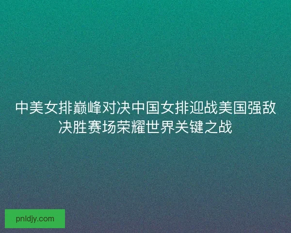 中美女排巅峰对决中国女排迎战美国强敌决胜赛场荣耀世界关键之战