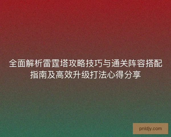 全面解析雷霆塔攻略技巧与通关阵容搭配指南及高效升级打法心得分享